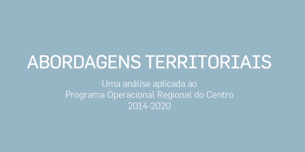 Centro 2020 acaba de lançar documento &quot;Abordagens Territoriais – uma análise aplicada ao Programa Operacional Regional do Centro 2014-2020&quot;