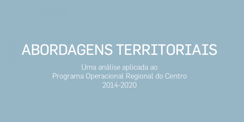 Centro 2020 acaba de lançar documento &quot;Abordagens Territoriais – uma análise aplicada ao Programa Operacional Regional do Centro 2014-2020&quot;